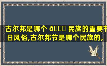 古尔邦是哪个 🐒 民族的重要节日风俗,古尔邦节是哪个民族的,他们是怎 🪴 么庆祝的